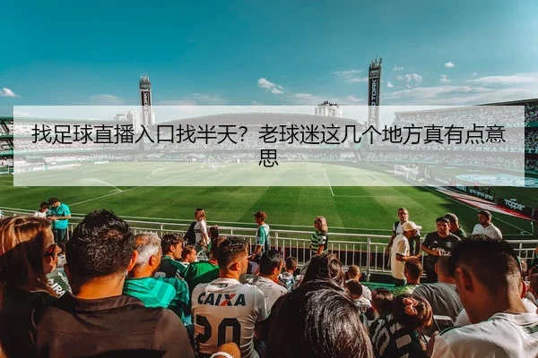 找足球直播入口找半天？老球迷这几个地方真有点意思