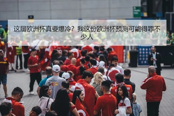 这届欧洲杯真要爆冷？我这份欧洲杯预测可能得罪不少人 - kaiyun