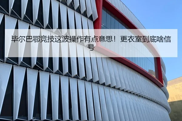 毕尔巴鄂竞技这波操作有点意思！更衣室到底啥信号