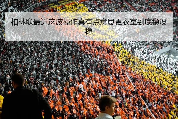 柏林联最近这波操作真有点意思更衣室到底稳没稳