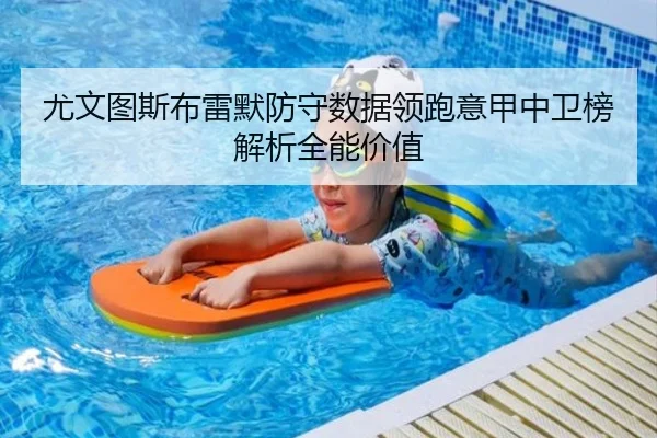 尤文图斯布雷默防守数据领跑意甲中卫榜解析全能价值