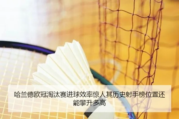 哈兰德欧冠淘汰赛进球效率惊人其历史射手榜位置还能攀升多高（kaiyun）