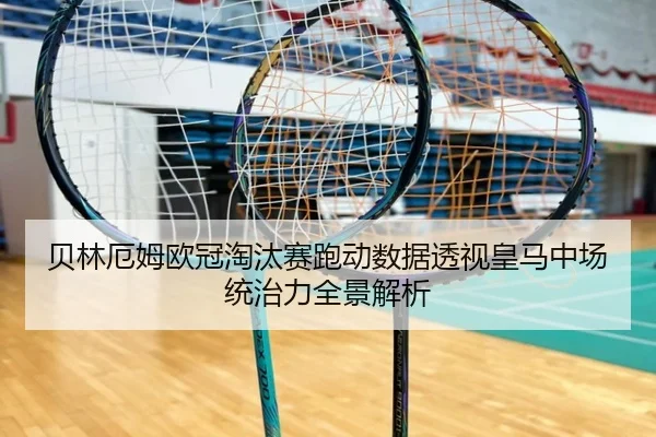 贝林厄姆欧冠淘汰赛跑动数据透视皇马中场统治力全景解析 - kaiyun