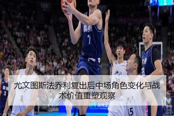 尤文图斯法乔利复出后中场角色变化与战术价值重塑观察 | kaiyun