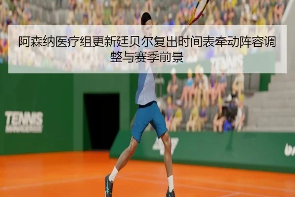 阿森纳医疗组更新廷贝尔复出时间表牵动阵容调整与赛季前景 | kaiyun