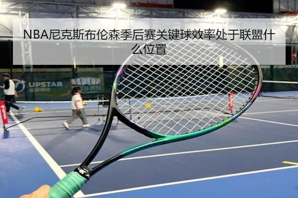 NBA尼克斯布伦森季后赛关键球效率处于联盟什么位置 - kaiyun