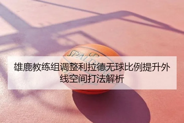 雄鹿教练组调整利拉德无球比例提升外线空间打法解析 - kaiyun