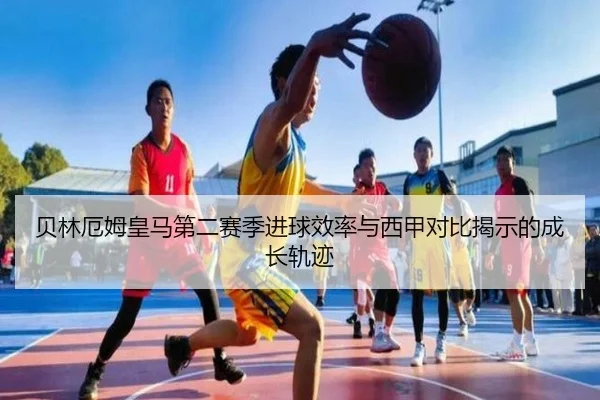 贝林厄姆皇马第二赛季进球效率与西甲对比揭示的成长轨迹（kaiyun）